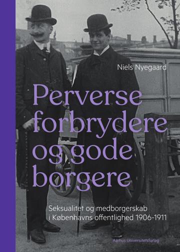 Perverse forbrydere og gode borgere: Seksualitet og medborgerskab i Københavns offentlighed 1906-11 Perverse forbrydere og gode borgere: Seksualitet og medborgerskab i Københavns offentlighed 1906-11